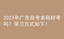 2023年廣東自考本科好考嗎？學(xué)習(xí)方式如下！ 