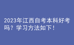 2023年江西自考本科好考嗎？學習方法如下！ 
