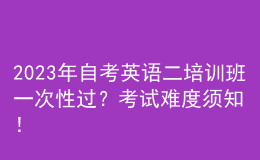 2023年自考英語二培訓(xùn)班一次性過？考試難度須知！ 