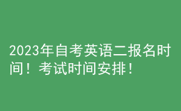 2023年自考英語(yǔ)二報(bào)名時(shí)間！考試時(shí)間安排！ 