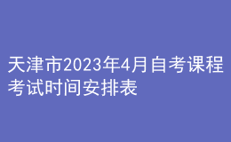 天津市2023年4月自考課程考試時(shí)間安排表 