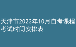 天津市2023年10月自考課程考試時間安排表 