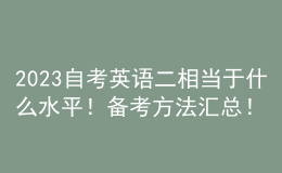 2023自考英語二相當于什么水平！備考方法匯總！ 