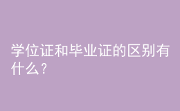 學(xué)位證和畢業(yè)證的區(qū)別有什么？ 