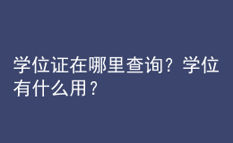 學(xué)位證在哪里查詢？學(xué)位有什么用？ 