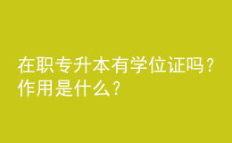 在職專升本有學(xué)位證嗎？作用是什么？ 