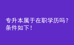 專升本屬于在職學(xué)歷嗎？條件如下！ 
