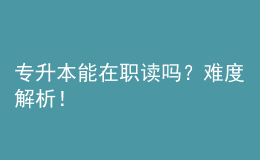 專升本能在職讀嗎？難度解析！ 