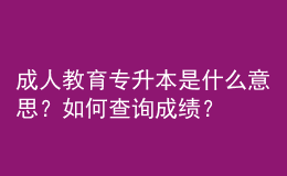 成人教育專升本是什么意思？如何查詢成績？ 
