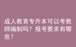 成人教育專升本可以考教師編制嗎？報(bào)考要求有哪些？ 