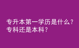 專升本第一學歷是什么？?？七€是本科？ 