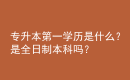 專升本第一學歷是什么？是全日制本科嗎？ 
