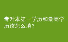 專升本第一學(xué)歷和最高學(xué)歷該怎么填？ 