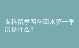 ?？屏魧W兩年回來第一學歷是什么？ 