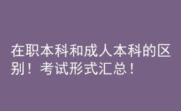 在職本科和成人本科的區(qū)別！考試形式匯總！ 