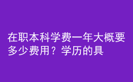 在職本科學(xué)費(fèi)一年大概要多少費(fèi)用？學(xué)歷的具體作用！ 