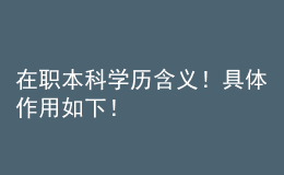 在職本科學(xué)歷含義！具體作用如下！ 