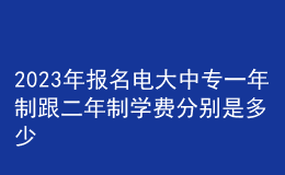 2023年報(bào)名電大中專一年制跟二年制學(xué)費(fèi)分別是多少