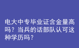 電大中專畢業(yè)證含金量高嗎？當(dāng)兵的話部隊認(rèn)可這種學(xué)歷嗎？