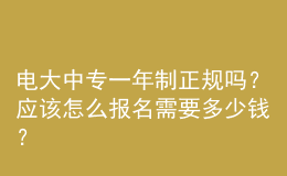 電大中專一年制正規(guī)嗎？應(yīng)該怎么報(bào)名需要多少錢？