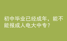 初中畢業(yè)已經(jīng)成年，能不能報(bào)成人電大中專？