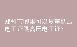 鄭州市哪里可以復(fù)審低壓電工證跟高壓電工證？