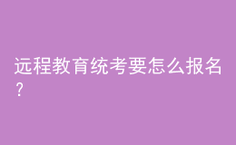 遠(yuǎn)程教育統(tǒng)考要怎么報(bào)名？