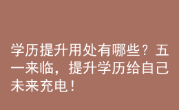 學(xué)歷提升用處有哪些？五一來臨，提升學(xué)歷給自己未來充電！