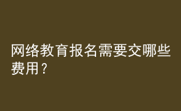 網(wǎng)絡(luò)教育報(bào)名需要交哪些費(fèi)用？