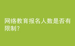 網(wǎng)絡教育報名人數(shù)是否有限制？