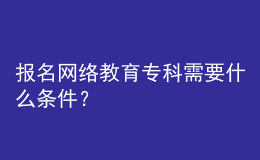 報(bào)名網(wǎng)絡(luò)教育專(zhuān)科需要什么條件？
