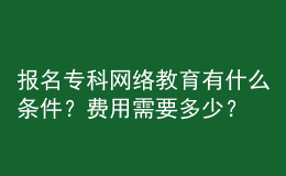 報名?？凭W(wǎng)絡(luò)教育有什么條件？費(fèi)用需要多少？