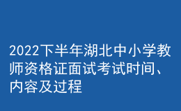 2022下半年湖北中小學(xué)教師資格證面試考試時(shí)間、內(nèi)容及過程