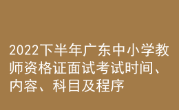 2022下半年廣東中小學教師資格證面試考試時間、內(nèi)容、科目及程序