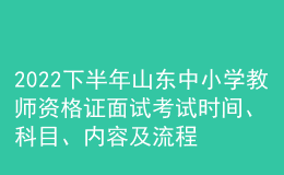 2022下半年山東中小學(xué)教師資格證面試考試時間、科目、內(nèi)容及流程