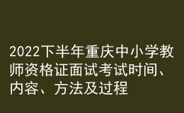 2022下半年重慶中小學教師資格證面試考試時間、內(nèi)容、方法及過程