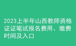2023上半年山西教師資格證證筆試報名費用、繳費時間及入口