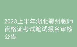 2023上半年湖北鄂州教師資格證考試筆試報(bào)名審核公告