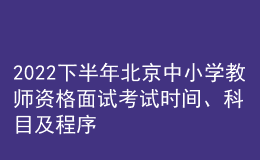 2022下半年北京中小學(xué)教師資格面試考試時(shí)間、科目及程序