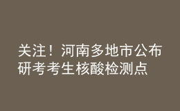 關(guān)注！河南多地市公布研考考生核酸檢測點(diǎn)