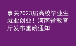 事關(guān)2023屆高校畢業(yè)生就業(yè)創(chuàng)業(yè)！河南省教育廳發(fā)布重磅通知