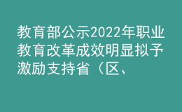 教育部公示2022年職業(yè)教育改革成效明顯擬予激勵支持?。▍^(qū)、市）名單