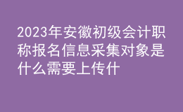 2023年安徽初級(jí)會(huì)計(jì)職稱報(bào)名信息采集對(duì)象是什么 需要上傳什么材料？