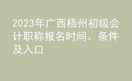 2023年廣西梧州初級(jí)會(huì)計(jì)職稱(chēng)報(bào)名時(shí)間、條件及入口