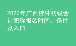 2023年廣西桂林初級(jí)會(huì)計(jì)職稱報(bào)名時(shí)間、條件及入口