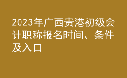 2023年廣西貴港初級會計職稱報名時間、條件及入口
