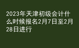 2023年天津初級會計什么時候報名 2月7日至2月28日進(jìn)行報名