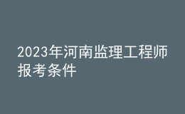 2023年河南監(jiān)理工程師報考條件