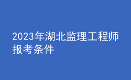 2023年湖北監(jiān)理工程師報考條件