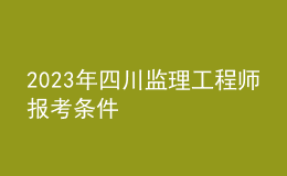 2023年四川監(jiān)理工程師報考條件